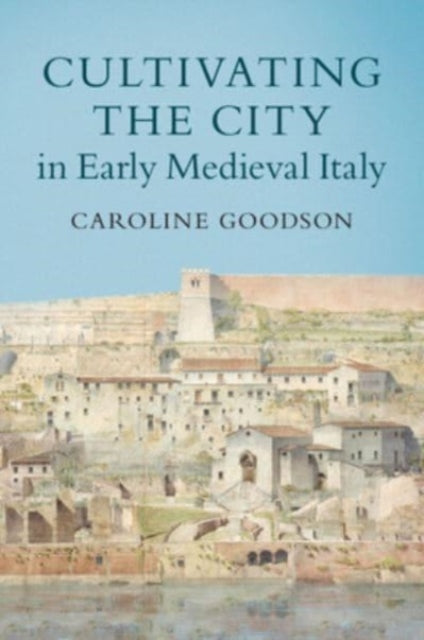 Book cover of: Cultivating the City in Early Medieval Italy. By: Caroline Goodson