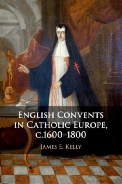 Book cover of: English Convents in Catholic Europe, c.1600–1800. By: Kelly, James E.