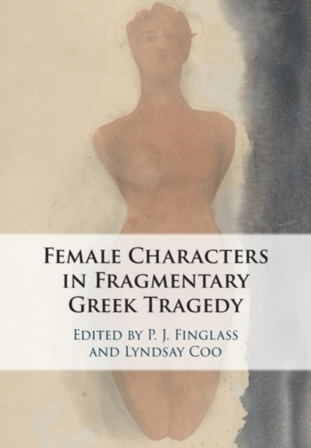 Book cover of: Female Characters in Fragmentary Greek Tragedy. By: P. J. Finglass