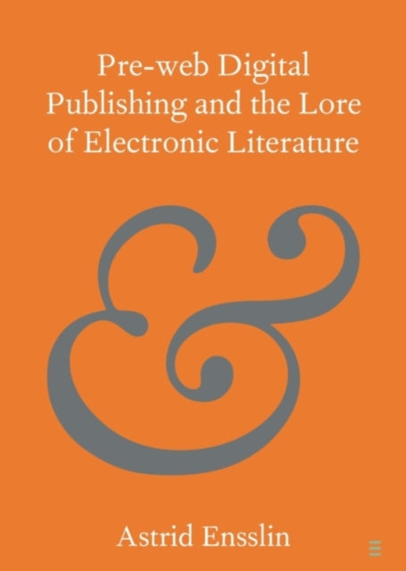 Book cover of: Pre-web Digital Publishing and the Lore of Electronic Literature. By: Astrid Ensslin