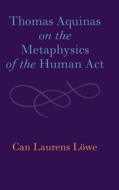 Book cover of: Thomas Aquinas on the Metaphysics of the Human Act. By: Can Laurens Löwe