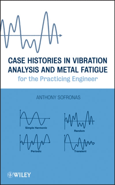 Book cover of: Case Histories in Vibration Analysis and Metal Fatigue for the Practicing Engineer. By: Anthony Sofronas