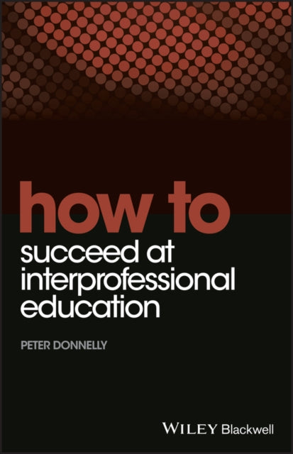 Book cover of: How to Succeed at Interprofessional Education. By: Peter Donnelly