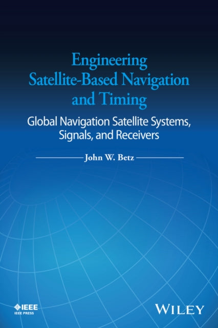 Book cover of: Engineering Satellite-Based Navigation and Timing. By: John W. Betz
