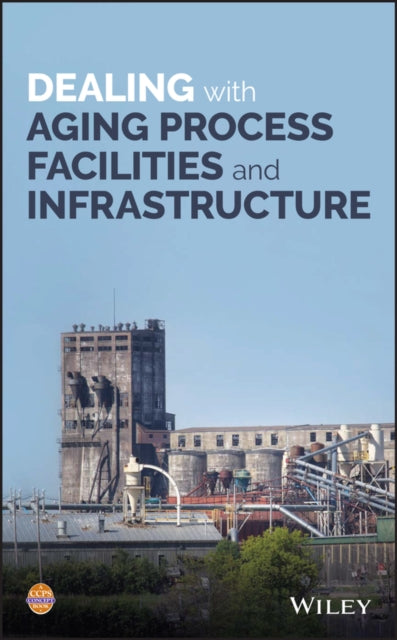 Book cover of: Dealing with Aging Process Facilities and Infrastructure. By: CCPS (Center for Chemical Process Safety)