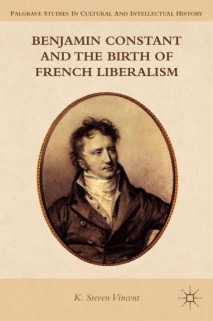 Book cover of: Benjamin Constant and the Birth of French Liberalism. By: K. Vincent
