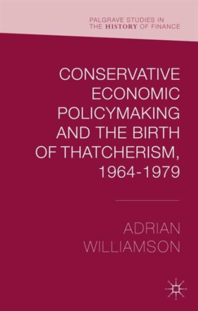 Book cover of: Conservative Economic Policymaking and the Birth of Thatcherism, 1964-1979. By: Adrian Williamson