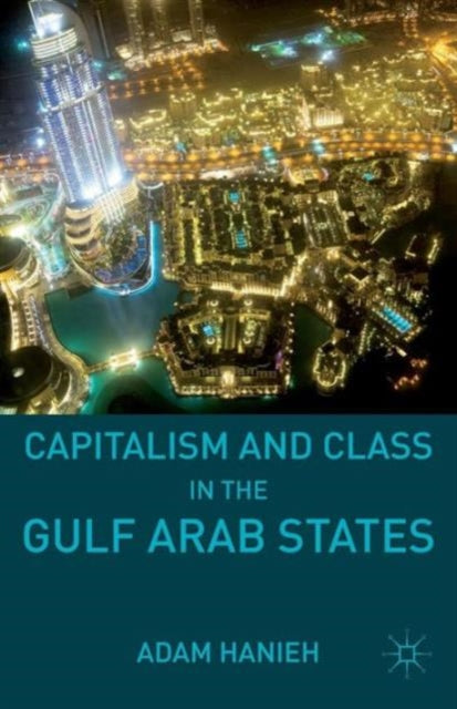 Book cover of: Capitalism and Class in the Gulf Arab States. By: Adam Hanieh