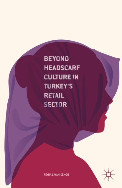 Book cover of: Beyond Headscarf Culture in Turkey’s Retail Sector. By: F. Sayan-Cengiz