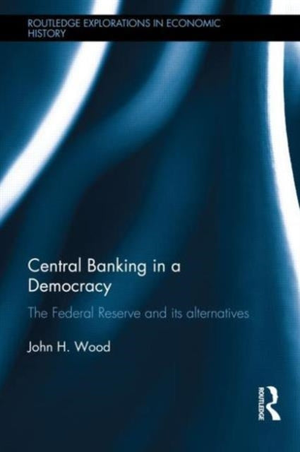 Book cover of: Central Banking in a Democracy. By: John H. Wood