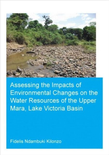 Book cover of: Assessing the Impacts of Environmental Changes on the Water Resources of the Upper Mara, Lake Victoria Basin. By: Fidelis Ndambuki Kilonzo