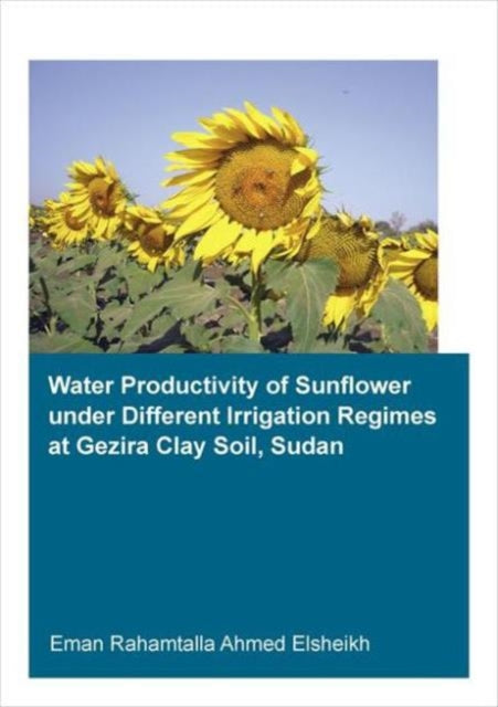 Book cover of: Water Productivity of Sunflower under Different Irrigation Regimes at Gezira Clay Soil, Sudan. By: Eman Rahamtalla Ahmed Elsheikh