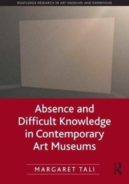 Book cover of: Absence and Difficult Knowledge in Contemporary Art Museums. By: Margaret Tali
