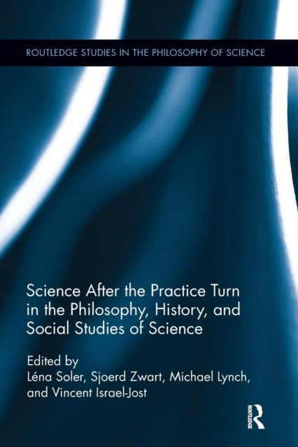 Book cover of: Science after the Practice Turn in the Philosophy, History, and Social Studies of Science. By: Léna Soler