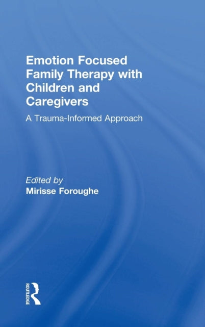 Book cover of: Emotion Focused Family Therapy with Children and Caregivers. By: Mirisse Foroughe