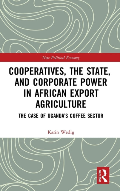 Book cover of: Cooperatives, the State, and Corporate Power in African Export Agriculture. By: Karin Wedig