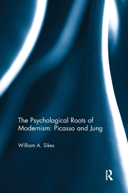 Book cover of: Psychological Roots of Modernism: Picasso and Jung. By: William A. Sikes