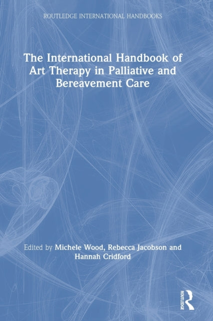 Book cover of: International Handbook of Art Therapy in Palliative and Bereavement Care. By: Michele Wood