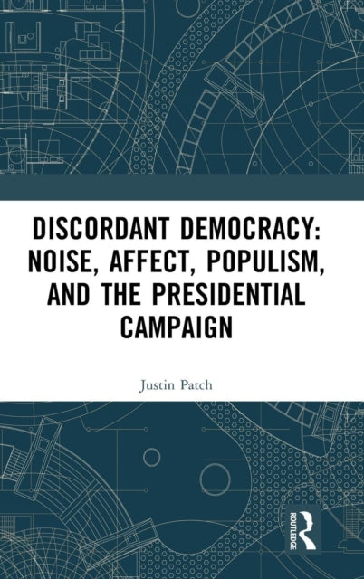 Book cover of: Discordant Democracy: Noise, Affect, Populism, and the Presidential Campaign. By: Justin Patch