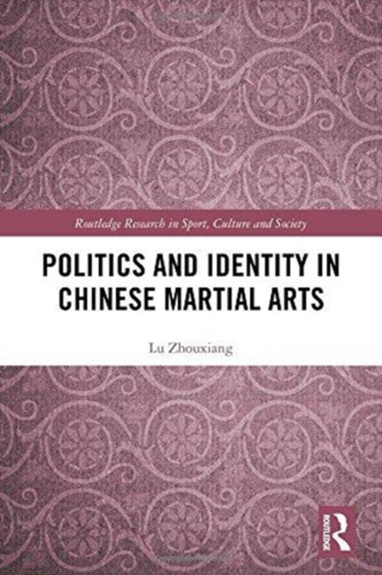Book cover of: Politics and Identity in Chinese Martial Arts. By: Zhouxiang Lu