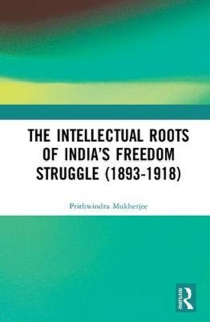 Book cover of: Intellectual Roots of India?s Freedom Struggle (1893-1918). By: Prithwindra Mukherjee