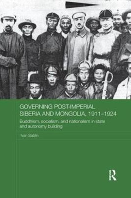 Book cover of: Governing Post-Imperial Siberia and Mongolia, 1911–1924. By: Ivan Sablin