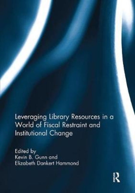 Book cover of: Leveraging Library Resources in a World of Fiscal Restraint and Institutional Change. By: Kevin B. Gunn