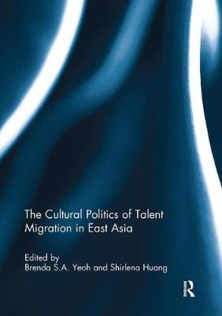 Book cover of: Cultural Politics of Talent Migration in East Asia. By: Brenda Yeoh