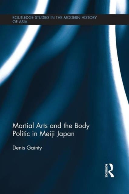 Book cover of: Martial Arts and the Body Politic in Meiji Japan. By: Denis Gainty