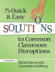 Book cover of: 75 Quick and Easy Solutions to Common Classroom Disruptions. By: Bryan Harris