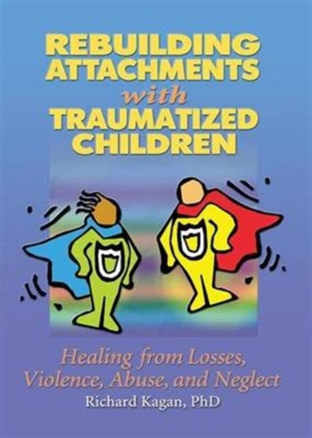 Book cover of: Rebuilding Attachments with Traumatized Children. By: Richard Kagan