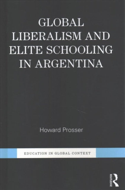 Book cover of: Global Liberalism and Elite Schooling in Argentina. By: Howard Prosser
