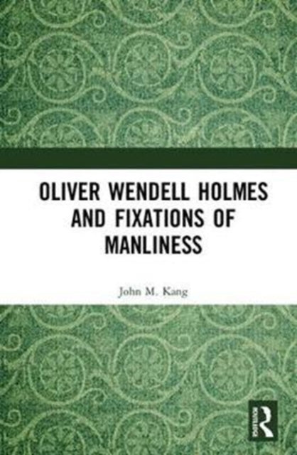 Book cover of: Oliver Wendell Holmes and Fixations of Manliness. By: John M. Kang
