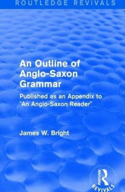 Book cover of: Routledge Revivals: An Outline of Anglo-Saxon Grammar (1936). By: James W. Bright