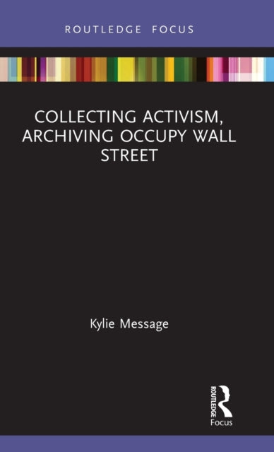 Book cover of: Collecting Activism, Archiving Occupy Wall Street. By: Kylie Message