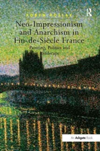 Book cover of: Neo-Impressionism and Anarchism in Fin-de-Siecle France. By: Robyn Roslak