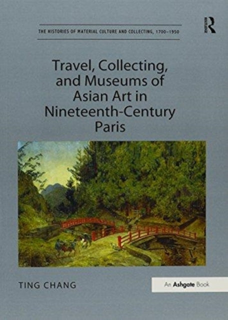 Book cover of: Travel, Collecting, and Museums of Asian Art in Nineteenth-Century Paris. By: Ting Chang