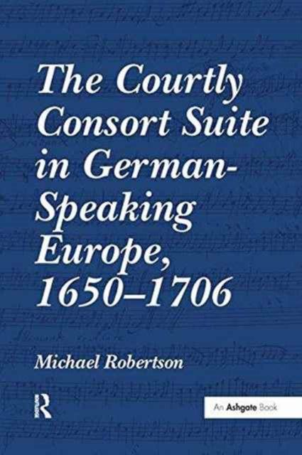 Book cover of: Courtly Consort Suite in German-Speaking Europe, 1650–1706. By: Michael Robertson