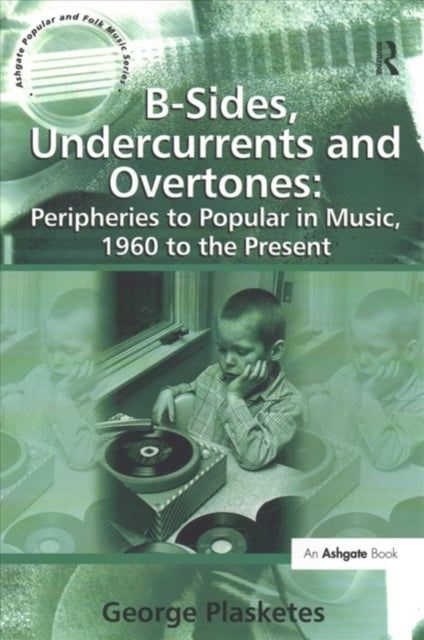 Book cover of: B-Sides, Undercurrents and Overtones: Peripheries to Popular in Music, 1960 to the Present. By: George Plasketes