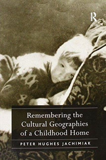 Book cover of: Remembering the Cultural Geographies of a Childhood Home. By: Peter Hughes Jachimiak