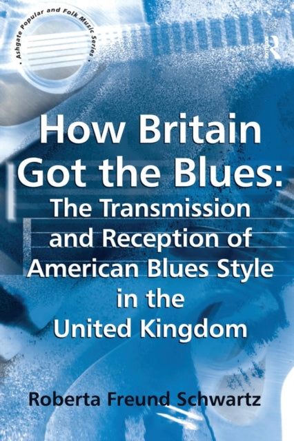 Book cover of: How Britain Got the Blues: The Transmission and Reception of American Blues Style in the United Kingdom. By: Roberta Freund Schwartz
