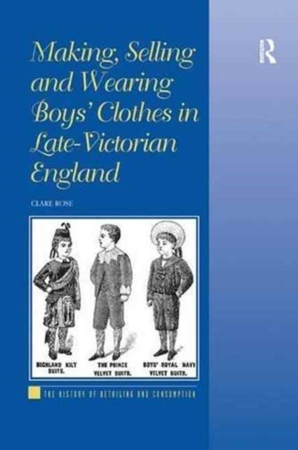 Book cover of: Making, Selling and Wearing Boys' Clothes in Late-Victorian England. By: Clare Rose