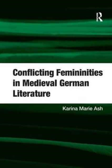 Book cover of: Conflicting Femininities in Medieval German Literature. By: Karina Marie Ash