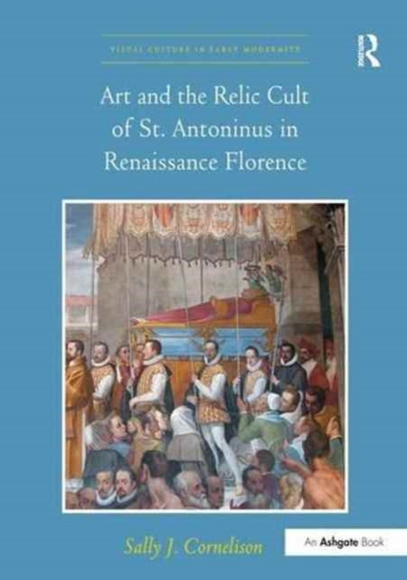 Book cover of: Art and the Relic Cult of St. Antoninus in Renaissance Florence. By: Sally J. Cornelison