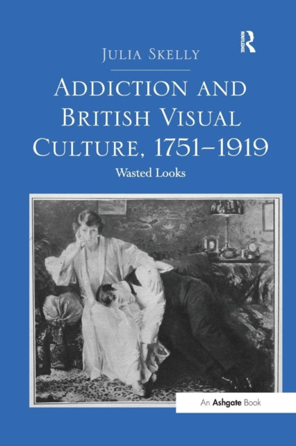 Book cover of: Addiction and British Visual Culture, 1751-1919. By: Julia Skelly