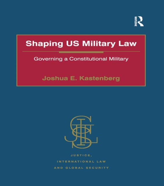 Book cover of: Shaping US Military Law. By: Joshua E. Kastenberg