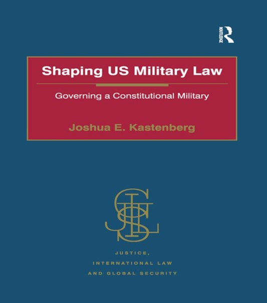 Book cover of: Shaping US Military Law. By: Joshua E. Kastenberg