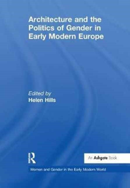 Book cover of: Architecture and the Politics of Gender in Early Modern Europe. By: Helen Hills