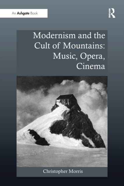 Book cover of: Modernism and the Cult of Mountains: Music, Opera, Cinema. By: Christopher Morris