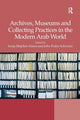 Book cover of: Archives, Museums and Collecting Practices in the Modern Arab World. By: Sonja Mejcher-Atassi